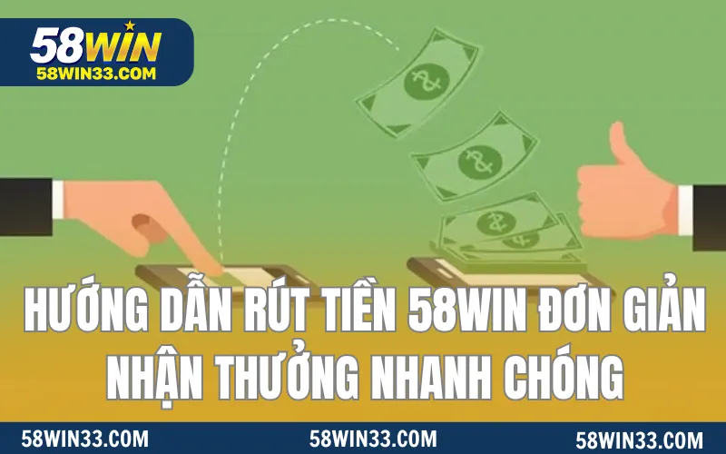 Hướng Dẫn Rút Tiền 58WIN Đơn Giản Nhận Thưởng Nhanh Chóng