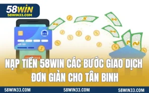 Nạp Tiền 58WIN Các Bước Giao Dịch Đơn Giản Cho Tân Binh