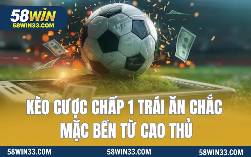 Kèo Cược Chấp 1 Trái Ăn Chắc Mặc Bền Từ Cao Thủ