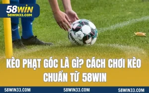 Kèo Phạt Góc Là Gì? Cách Chơi Kèo Chuẩn Từ 58WIN