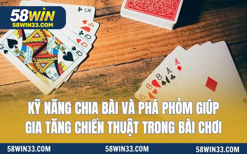 Kỹ năng chia bài và phá phỏm giúp gia tăng chiến thuật trong bài chơi