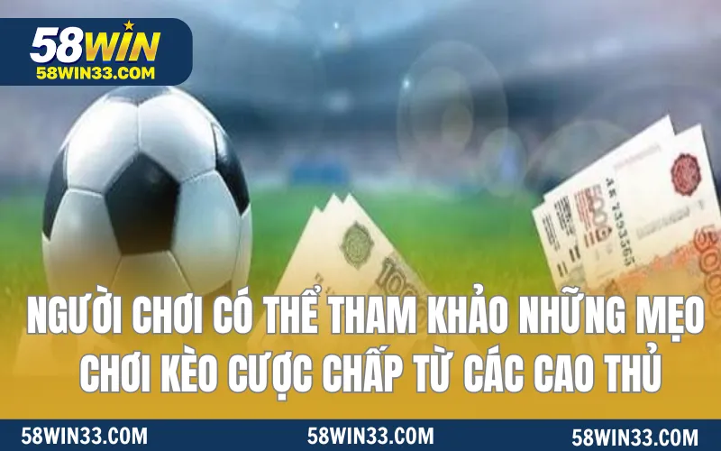 Người chơi có thể tham khảo những mẹo chơi kèo cược chấp từ các cao thủ