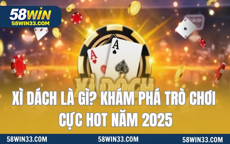 Xì Dách Là Gì? Khám Phá Trò Chơi Cực Hot Năm 2025