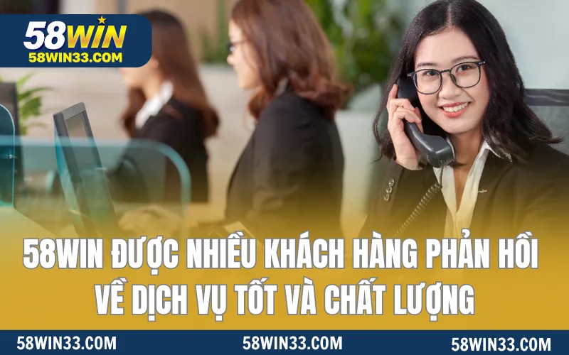 58WIN được nhiều khách hàng phản hồi về dịch vụ tốt và chất lượng